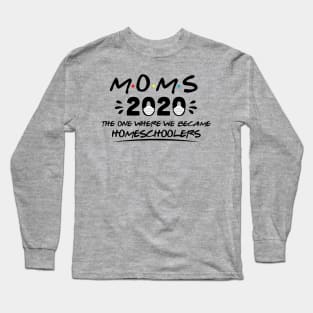 Moms 2020 The One Where We Became Homeschoolers Long Sleeve T-Shirt